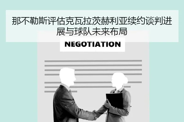 那不勒斯评估克瓦拉茨赫利亚续约谈判进展与球队未来布局