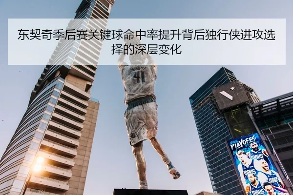东契奇季后赛关键球命中率提升背后独行侠进攻选择的深层变化
