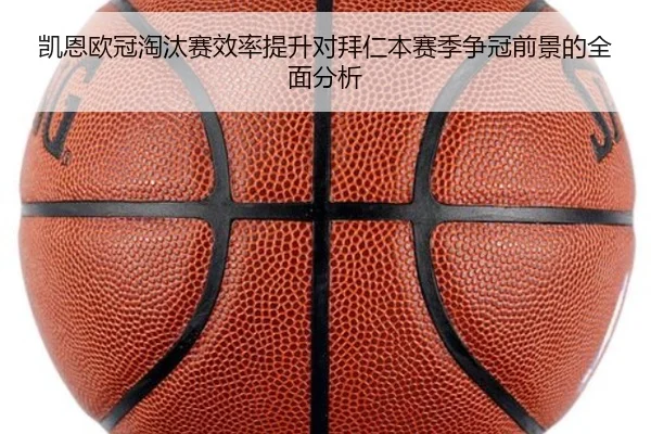 凯恩欧冠淘汰赛效率提升对拜仁本赛季争冠前景的全面分析