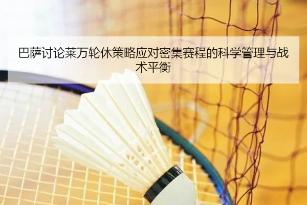 巴萨讨论莱万轮休策略应对密集赛程的科学管理与战术平衡