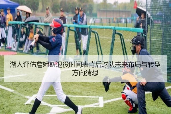 湖人评估詹姆斯退役时间表背后球队未来布局与转型方向猜想