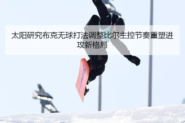 太阳研究布克无球打法调整比尔主控节奏重塑进攻新格局